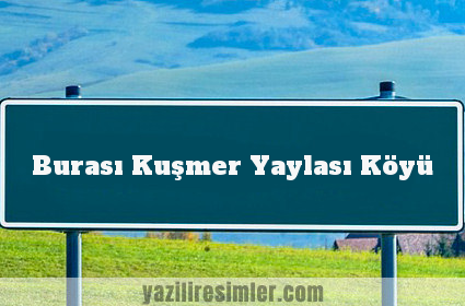 Burası Kuşmer Yaylası Köyü